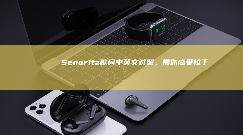 Senorita歌词中英文对照，带你感受拉丁风情浪漫翻译