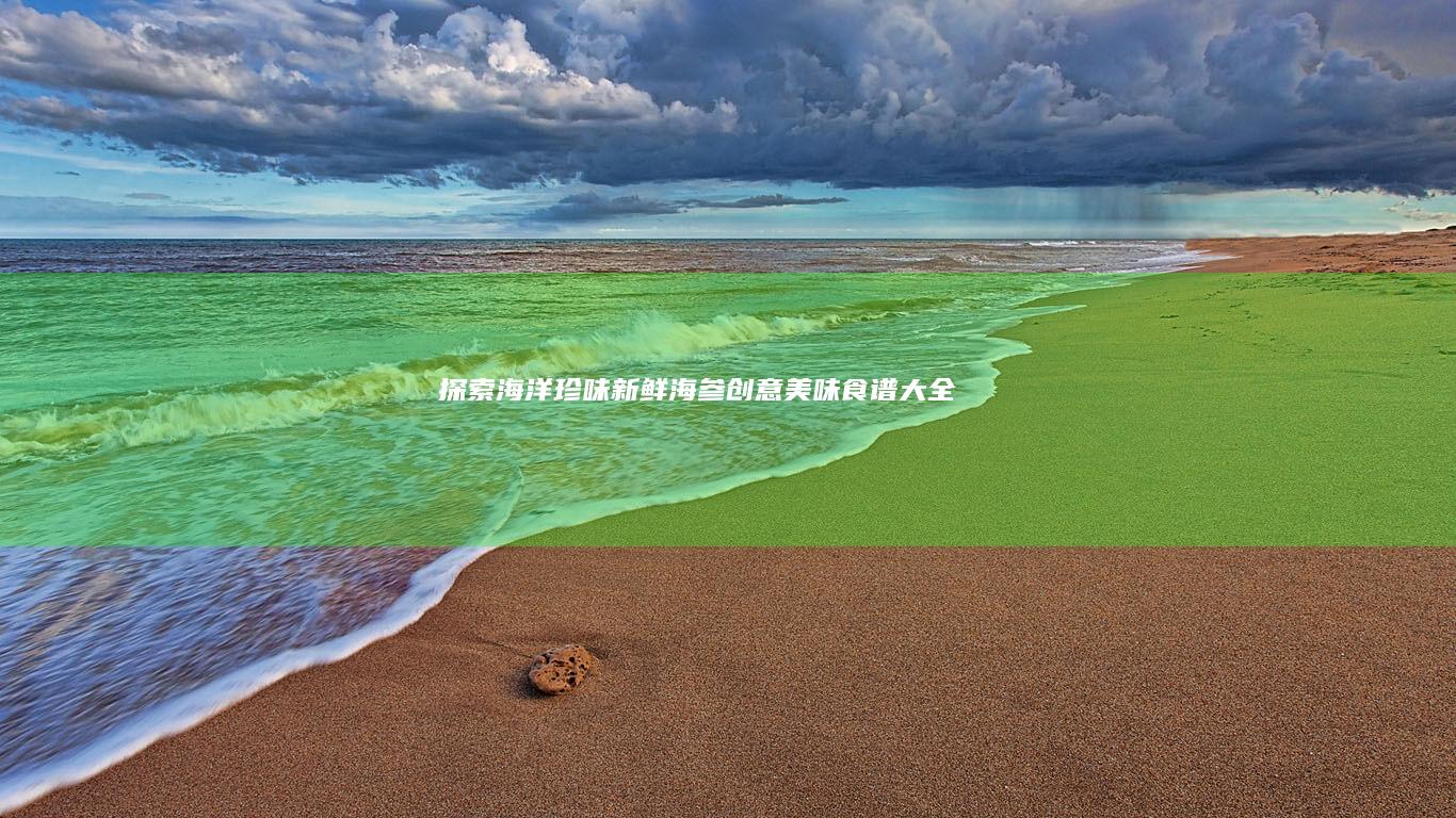 探索海洋珍味：新鲜海参创意美味食谱大全